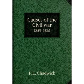 

Книга Causes of the Civil War, 1859-1861. F.E. Chadwick