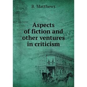 

Книга Aspects of fiction and other ventures in criticism. B. Matthews