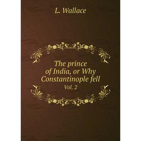 

Книга The prince of India, or Why Constantinople fell. Vol. 2. L. Wallace