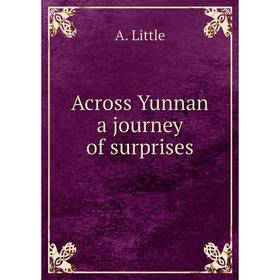 

Книга Across Yunnan a journey of surprises. A. Little