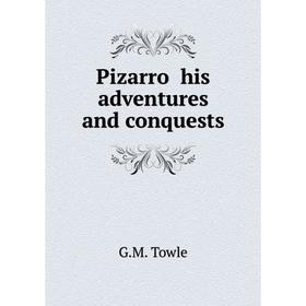 

Книга Pizarro his adventures and conquests. G.M. Towle