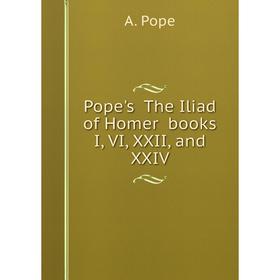 

Книга Pope's The Iliad of Homer books I, VI, XXII, and XXIV. A. Pope