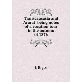 

Книга Transcaucasia and Ararat being notes of a vacation tour in the autumn of 1876. J. Bryce