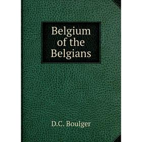 

Книга Belgium of the Belgians. D.C. Boulger