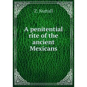 

Книга A penitential rite of the ancient Mexicans. Z. Nuttall