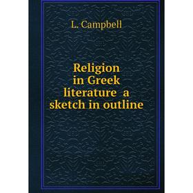 

Книга Religion in Greek literature a sketch in outline. L. Campbell