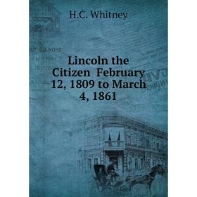 

Книга Lincoln the Citizen February 12, 1809 to March 4, 1861