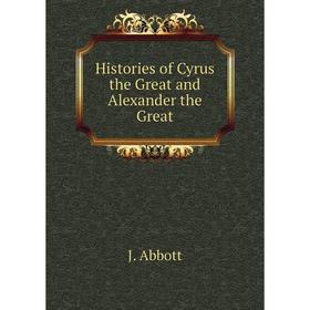 

Книга Histories of Cyrus the Great and Alexander the Great. J. Abbott