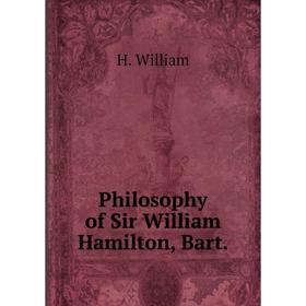 

Книга Philosophy of Sir William Hamilton, Bart.. H. William