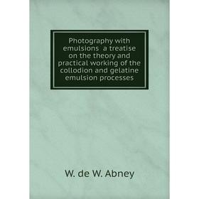 

Книга Photography with emulsions a treatise on the theory and practical working of the collodion and gelatine emulsion processes. W. de W. Abney