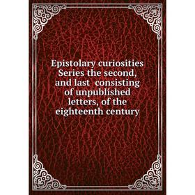 

Книга Epistolary curiosities Series the second, and last consisting of unpublished letters, of the eighteenth century