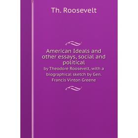 

Книга American Ideals and other essays, social and political. by Theodore Roosevelt, with a biographical sketch by Gen. Francis Vinton Greene. Th. Roo