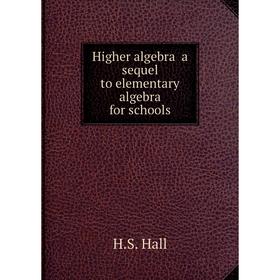 

Книга Higher algebra a sequel to elementary algebra for schools. H.S. Hall