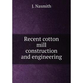 

Книга Recent cotton mill construction and engineering. J. Nasmith