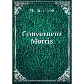 

Книга Gouverneur Morris. Th. Roosevelt