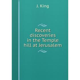 

Книга Recent discoveries in the Temple hill at Jerusalem. J. King