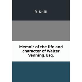 

Книга Memoir of the life and character of Walter Venning, Esq
