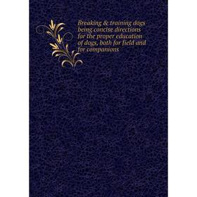 

Книга Breaking training dogs being concise directions for the proper education of dogs, both for field and for companions