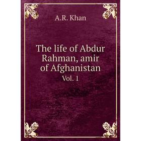 

Книга The life of Abdur Rahman, amir of Afghanistan. Vol. 1. A.R. Khan