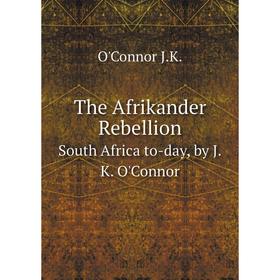 

Книга The Afrikander Rebellion. South Africa to-day, by J.K. O'Connor. O'Connor J.K.