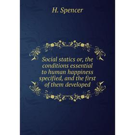 

Книга Social statics or, the conditions essential to human happiness specified, and the first of them developed. H. Spencer
