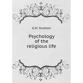 

Книга Psychology of the religious life. G.M. Stratton