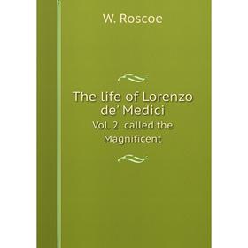 

Книга The life of Lorenzo de' Medici. Vol. 2 called the Magnificent. W. Roscoe