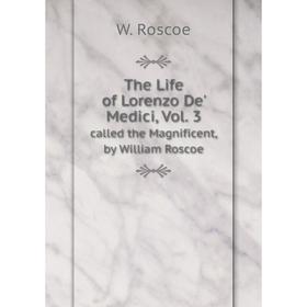 

Книга The Life of Lorenzo De' Medici, Vol. 3. called the Magnificent, by William Roscoe. W. Roscoe