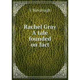 

Книга Rachel Gray A tale founded on fact. J. Kavanagh