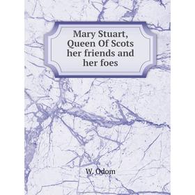 

Книга Mary Stuart, Queen Of Scots her friends and her foes