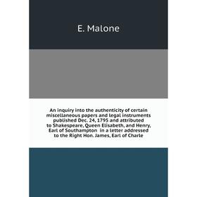 

Книга An inquiry into the authenticity of certain miscellaneous papers and legal instruments published Dec. 24, 1795. E. Malone