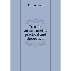 

Книга Treatise on arithmetic, practical and theoretical. D. Lardner