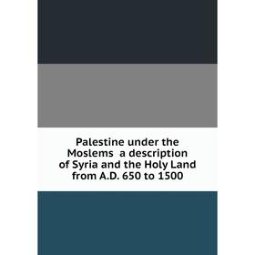 

Книга Palestine under the Moslems a description of Syria and the Holy Land from AD 650 to 1500