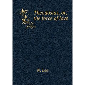 

Книга Theodosius, or, the force of love. N. Lee