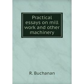 

Книга Practical essays on mill work and other machinery. R. Buchanan