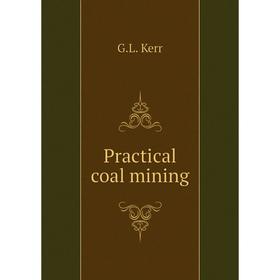 

Книга Practical coal mining. G.L. Kerr
