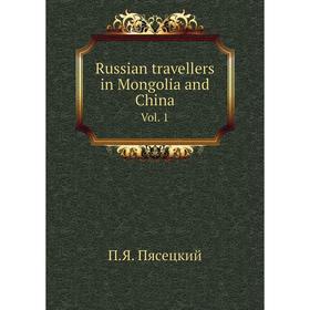 

Книга Russian travellers in Mongolia and China. Vol. 1. П.Я. Пясецкий