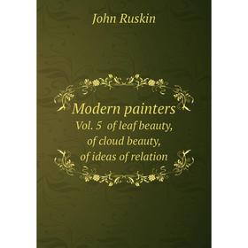 

Книга Modern Painters Vol 5 of leaf beauty, of cloud beauty, of ideas of relation