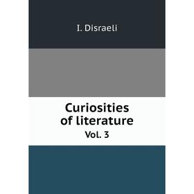 

Книга Curiosities of literature. Vol. 3. I. Disraeli