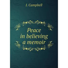 

Книга Peace in believing a memoir. I. Campbell