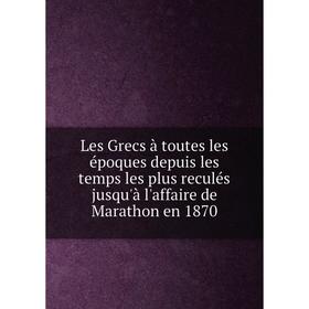 

Книга Les Grecs à toutes les époques depuis les temps les plus reculés jusqu'à l'affaire de Marathon en 1870