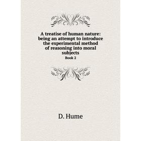 

Книга A treatise of human nature: being an attempt to introduce the experimental method of reasoning into moral subjects. Book 2. D. Hume