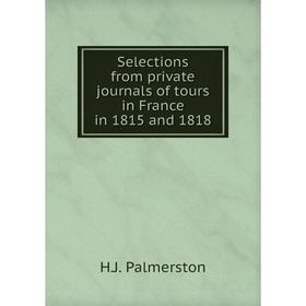 

Книга Selections from private journals of tours in France in 1815 and 1818. H.J. Palmerston