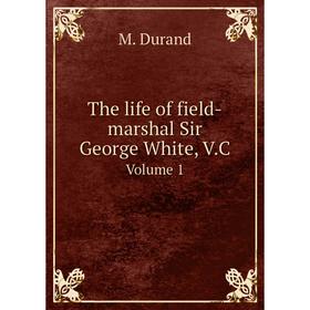

Книга The life of field-marshal Sir George White, V.C. Volume 1. M. Durand
