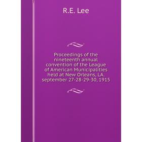 

Книга Proceedings of the nineteenth annual convention of the League of American Municipalities held at New Orleans, LA. september 27-28-29-30, 1915