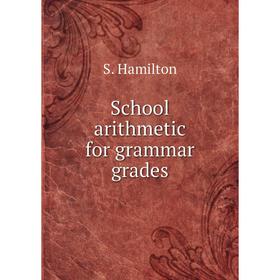 

Книга School arithmetic for grammar grades. S. Hamilton