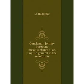 

Книга Gentleman Johnny Burgoyne misadventures of an English general in the revolution. F.J. Hudleston