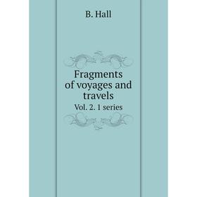 

Книга Fragments of voyages and travels. Vol. 2. 1 series. B. Hall