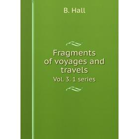 

Книга Fragments of voyages and travels. Vol. 3. 1 series. B. Hall
