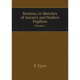 

Книга Boxiana, or Sketches of Ancient and Modern Pugilism. Volume 1. P. Egan
